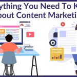 Everything You Need To Know About Content Marketing