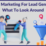 Content Marketing For Lead Generation: What To Look Around